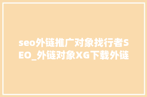 seo外链推广对象找行者SEO_外链对象XG下载外链对象下载 seo外链推广对象找行者SEO_外链对象XG下载外链对象下载 百度SEO