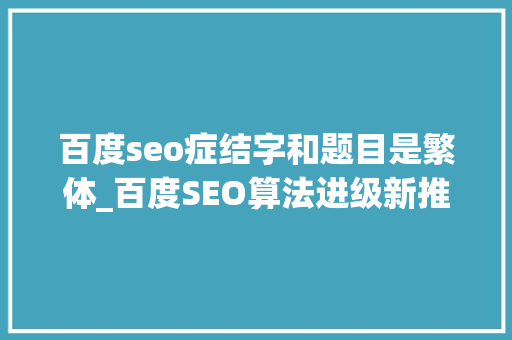 百度seo症结字和题目是繁体_百度SEO算法进级新推出清风算法严惩网页标题作弊 搜狗SEO 百度seo症结字和题目是繁体_百度SEO算法进级新推出清风算法严惩网页标题作弊 百度seo症结字和题目是繁体_百度SEO算法进级新推出清风算法严惩网页标题作弊 搜狗SEO