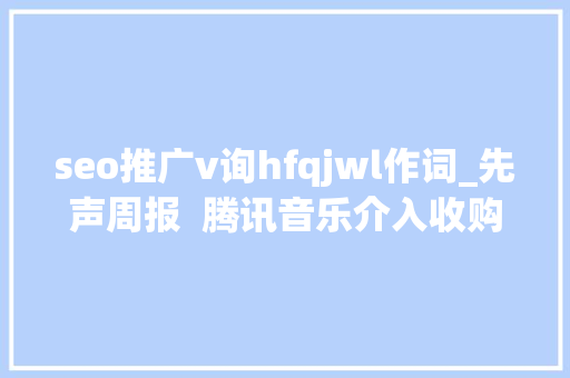 seo推广v询hfqjwl作词_先声周报  腾讯音乐介入收购全球音乐黑胶首次单周销量破百万 seo推广v询hfqjwl作词_先声周报  腾讯音乐介入收购全球音乐黑胶首次单周销量破百万 网站建设公司