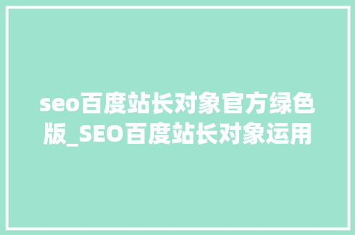 seo百度站长对象官方绿色版_SEO百度站长对象运用指南网站链接下3