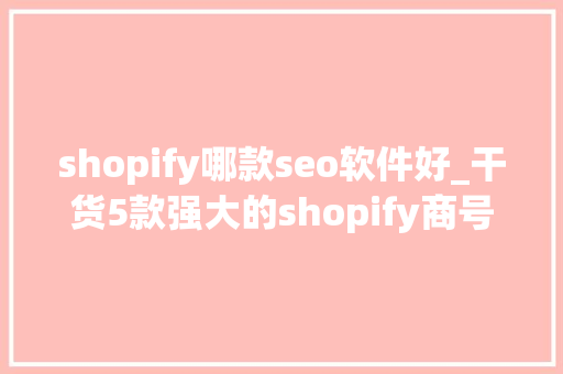 shopify哪款seo软件好_干货5款强大的shopify商号app shopify哪款seo软件好_干货5款强大的shopify商号app 百度SEO