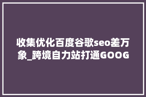 收集优化百度谷歌seo差万象_跨境自力站打通GOOGLE谷歌搜索引擎SEO优化引爆流量 搜狗SEO 收集优化百度谷歌seo差万象_跨境自力站打通GOOGLE谷歌搜索引擎SEO优化引爆流量 收集优化百度谷歌seo差万象_跨境自力站打通GOOGLE谷歌搜索引擎SEO优化引爆流量 搜狗SEO