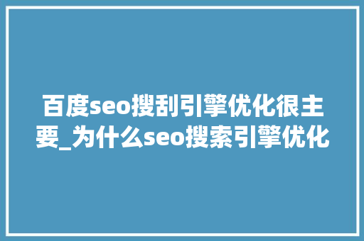 百度seo搜刮引擎优化很主要_为什么seo搜索引擎优化很重要 百度seo搜刮引擎优化很主要_为什么seo搜索引擎优化很重要 网站建设公司