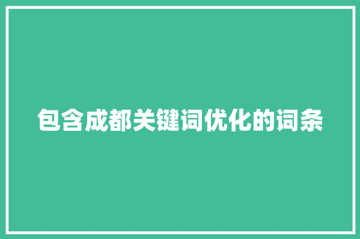 包含成都关键词优化的词条 包含成都关键词优化的词条 SEO关键词