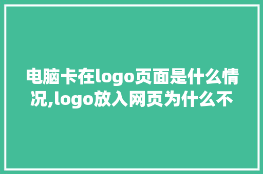 电脑卡在logo页面是什么情况,logo放入网页为什么不清晰了。