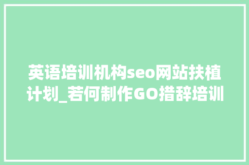 英语培训机构seo网站扶植计划_若何制作GO措辞培训机构网站IT计算机培训黉舍网站搭建攻略教程 英语培训机构seo网站扶植计划_若何制作GO措辞培训机构网站IT计算机培训黉舍网站搭建攻略教程 神马SEO