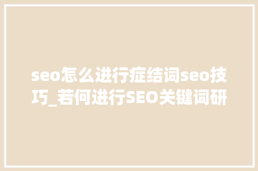 seo怎么进行症结词seo技巧_若何进行SEO关键词研究 seo怎么进行症结词seo技巧_若何进行SEO关键词研究 SEO关键词