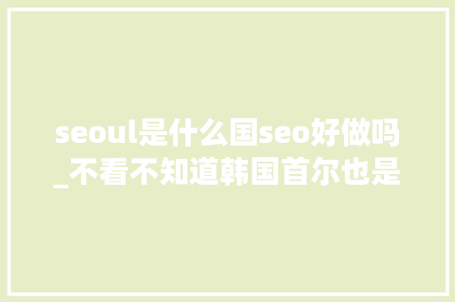 seoul是什么国seo好做吗_不看不知道韩国首尔也是个建筑大年夜师聚集的城市