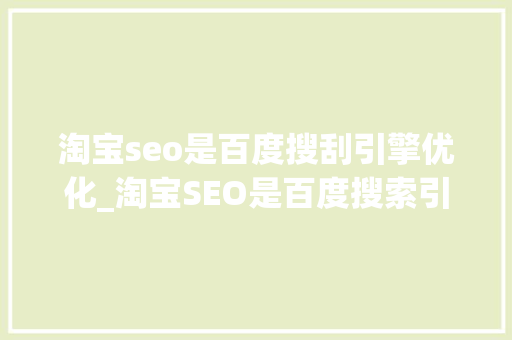 淘宝seo是百度搜刮引擎优化_淘宝SEO是百度搜索引擎优化吗seo有哪些成分 淘宝seo是百度搜刮引擎优化_淘宝SEO是百度搜索引擎优化吗seo有哪些成分 必应SEO