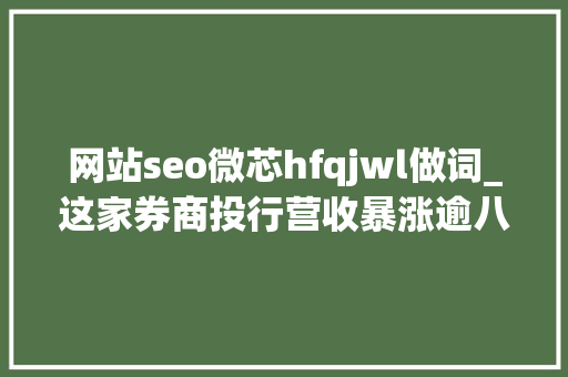 网站seo微芯hfqjwl做词_这家券商投行营收暴涨逾八成员工却在微信群讨薪