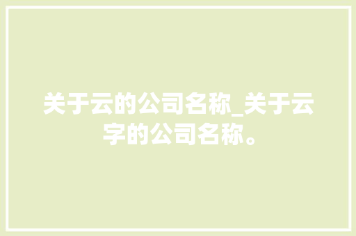 关于云的公司名称_关于云字的公司名称。 关于云的公司名称_关于云字的公司名称。 网站建设公司