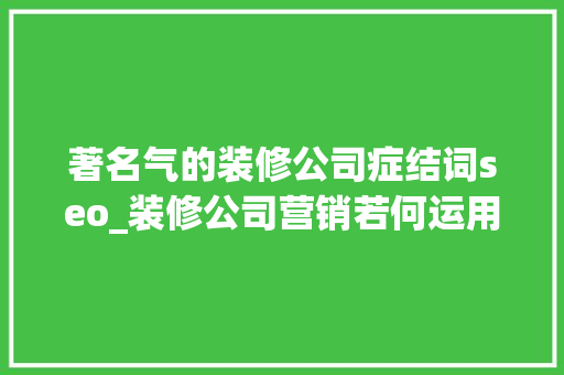 著名气的装修公司症结词seo_装修公司营销若何运用关键词数据挖掘流量和找到优质的渠道 著名气的装修公司症结词seo_装修公司营销若何运用关键词数据挖掘流量和找到优质的渠道 百度SEO