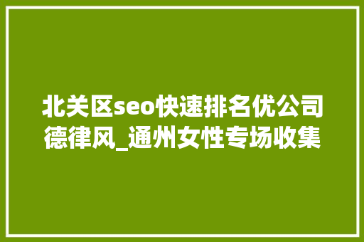 北关区seo快速排名优公司德律风_通州女性专场收集招聘会来啦38多家企业月薪最高5万 北关区seo快速排名优公司德律风_通州女性专场收集招聘会来啦38多家企业月薪最高5万 搜狗SEO