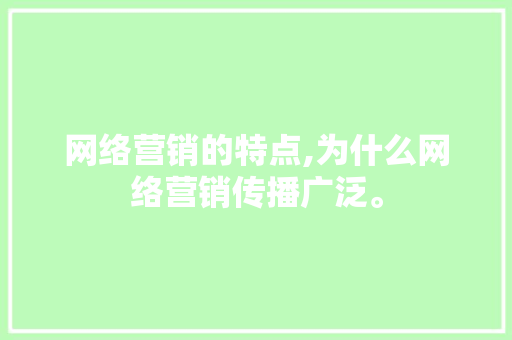 网络营销的特点,为什么网络营销传播广泛。 网络营销的特点,为什么网络营销传播广泛。 百度SEO