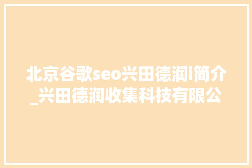 北京谷歌seo兴田德润i简介_兴田德润收集科技有限公司供应全方位的全网营销技能支持和做事