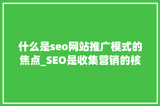 什么是seo网站推广模式的焦点_SEO是收集营销的核心 什么是seo网站推广模式的焦点_SEO是收集营销的核心 必应SEO