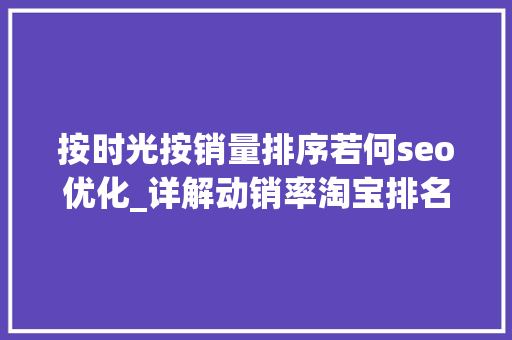 按时光按销量排序若何seo优化_详解动销率淘宝排名技巧综合排序规则SEO优化权重怎么提升靠前 SEO关键词 按时光按销量排序若何seo优化_详解动销率淘宝排名技巧综合排序规则SEO优化权重怎么提升靠前 按时光按销量排序若何seo优化_详解动销率淘宝排名技巧综合排序规则SEO优化权重怎么提升靠前 SEO关键词