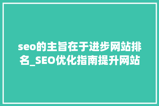 seo的主旨在于进步网站排名_SEO优化指南提升网站排名的核心策略与实践方法 seo的主旨在于进步网站排名_SEO优化指南提升网站排名的核心策略与实践方法 搜狗SEO
