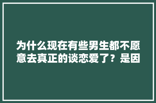 为什么现在有些男生都不愿意去真正的谈恋爱了？是因为资金，还是害怕什么,为什么现在讨厌俞敏洪了。