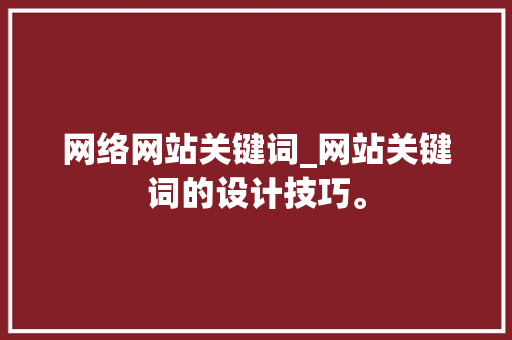 网络网站关键词_网站关键词的设计技巧。 网络网站关键词_网站关键词的设计技巧。 SEO关键词