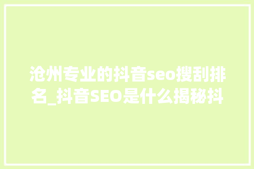 沧州专业的抖音seo搜刮排名_抖音SEO是什么揭秘抖音搜索算法工作事理和推荐算法 沧州专业的抖音seo搜刮排名_抖音SEO是什么揭秘抖音搜索算法工作事理和推荐算法 神马SEO