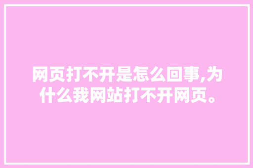 网页打不开是怎么回事,为什么我网站打不开网页。 网页打不开是怎么回事,为什么我网站打不开网页。 百度SEO