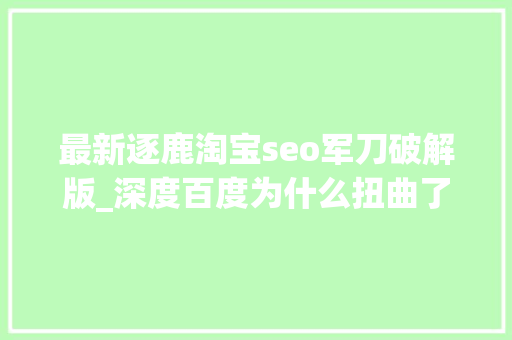 最新逐鹿淘宝seo军刀破解版_深度百度为什么扭曲了 最新逐鹿淘宝seo军刀破解版_深度百度为什么扭曲了 SEO关键词