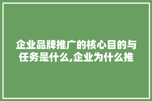 企业品牌推广的核心目的与任务是什么,企业为什么推广网络营销。 企业品牌推广的核心目的与任务是什么,企业为什么推广网络营销。 搜狗SEO