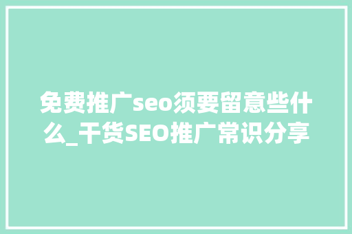免费推广seo须要留意些什么_干货SEO推广常识分享 若何做好免费推广 免费推广seo须要留意些什么_干货SEO推广常识分享 若何做好免费推广 百度SEO