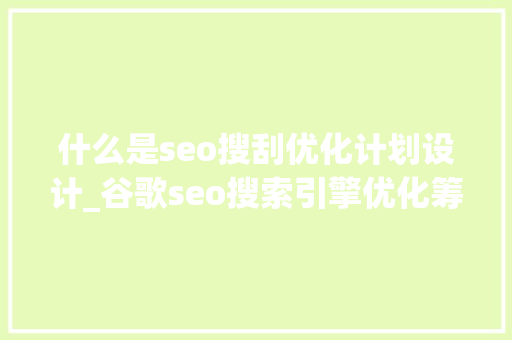 什么是seo搜刮优化计划设计_谷歌seo搜索引擎优化筹划是什么 什么是seo搜刮优化计划设计_谷歌seo搜索引擎优化筹划是什么 神马SEO