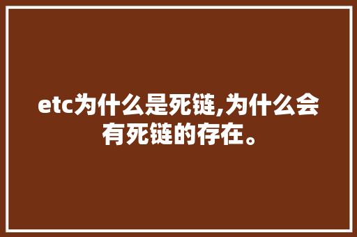 etc为什么是死链,为什么会有死链的存在。 网站建设公司 etc为什么是死链,为什么会有死链的存在。 etc为什么是死链,为什么会有死链的存在。 网站建设公司