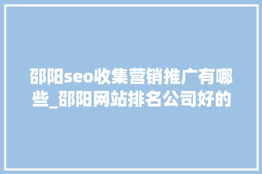 邵阳seo收集营销推广有哪些_邵阳网站排名公司好的竞价托管推广公司长沙竞价 邵阳seo收集营销推广有哪些_邵阳网站排名公司好的竞价托管推广公司长沙竞价 神马SEO