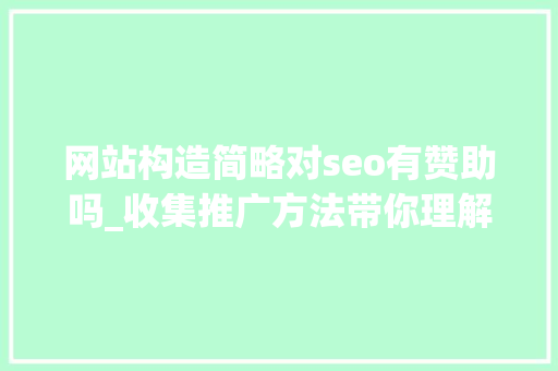 网站构造简略对seo有赞助吗_收集推广方法带你理解优质的网站结构对网站SEO有什么好处