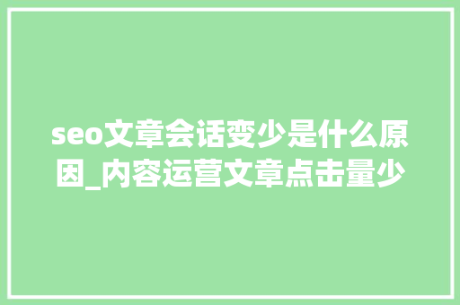 seo文章会话变少是什么原因_内容运营文章点击量少的可怜该怎么做 seo文章会话变少是什么原因_内容运营文章点击量少的可怜该怎么做 百度SEO