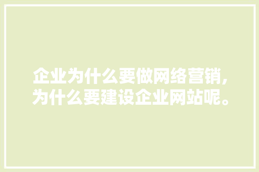 企业为什么要做网络营销,为什么要建设企业网站呢。 企业为什么要做网络营销,为什么要建设企业网站呢。 搜狗SEO
