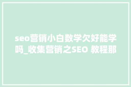 seo营销小白数学欠好能学吗_收集营销之SEO 教程那么多为什么你照样学不好SEO seo营销小白数学欠好能学吗_收集营销之SEO 教程那么多为什么你照样学不好SEO 网站建设公司