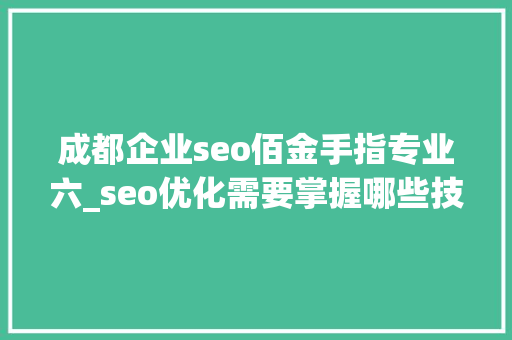 成都企业seo佰金手指专业六_seo优化需要掌握哪些技巧 成都企业seo佰金手指专业六_seo优化需要掌握哪些技巧 必应SEO