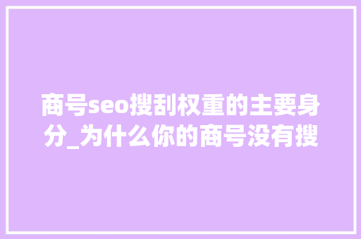 商号seo搜刮权重的主要身分_为什么你的商号没有搜索流量淘宝卖家该若何提升瑰宝搜索权重 商号seo搜刮权重的主要身分_为什么你的商号没有搜索流量淘宝卖家该若何提升瑰宝搜索权重 百度SEO