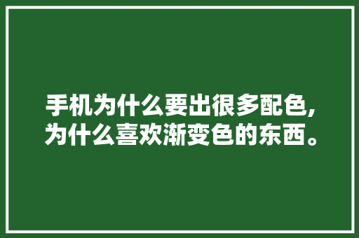 手机为什么要出很多配色,为什么喜欢渐变色的东西。 手机为什么要出很多配色,为什么喜欢渐变色的东西。 神马SEO