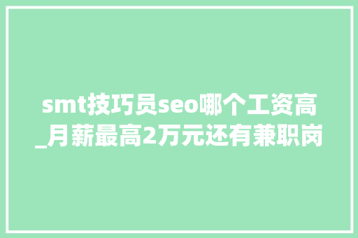 smt技巧员seo哪个工资高_月薪最高2万元还有兼职岗位松江这些企业正在招人 smt技巧员seo哪个工资高_月薪最高2万元还有兼职岗位松江这些企业正在招人 网站建设公司