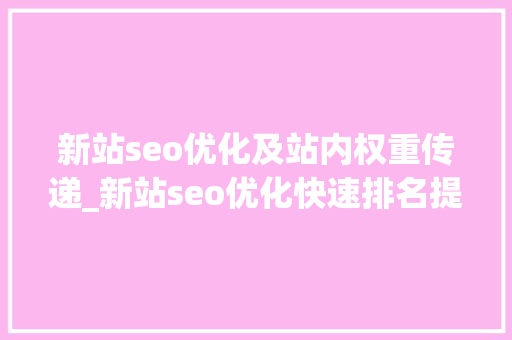 新站seo优化及站内权重传递_新站seo优化快速排名提升网站权重绝招 新站seo优化及站内权重传递_新站seo优化快速排名提升网站权重绝招 网站建设公司