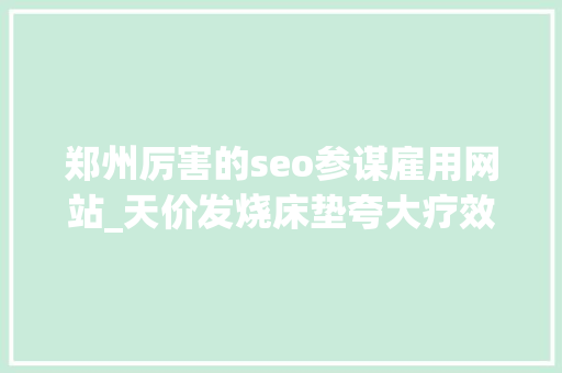 郑州厉害的seo参谋雇用网站_天价发烧床垫夸大疗效制造焦炙白叟借钱也会买 郑州厉害的seo参谋雇用网站_天价发烧床垫夸大疗效制造焦炙白叟借钱也会买 必应SEO