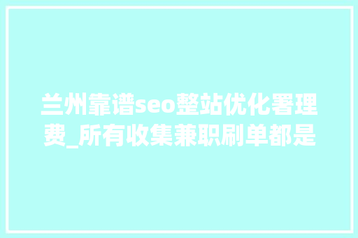 兰州靠谱seo整站优化署理费_所有收集兼职刷单都是诱骗兰州警方宣告每周范例电诈案件预警