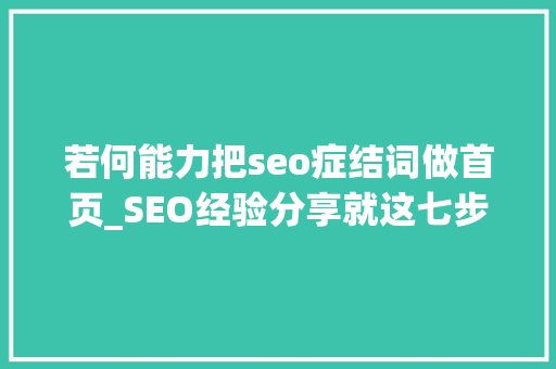 若何能力把seo症结词做首页_SEO经验分享就这七步三个月将网站关键词做到首页 若何能力把seo症结词做首页_SEO经验分享就这七步三个月将网站关键词做到首页 必应SEO