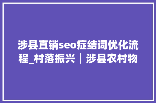 涉县直销seo症结词优化流程_村落振兴│涉县农村物流做事这样做