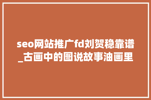 seo网站推广fd刘贺稳靠谱_古画中的图说故事油画里的江山公民