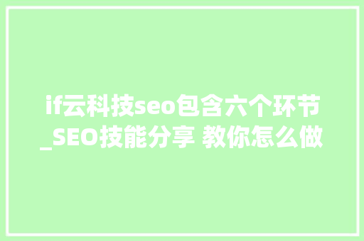 if云科技seo包含六个环节_SEO技能分享 教你怎么做排名核心技能资料 if云科技seo包含六个环节_SEO技能分享 教你怎么做排名核心技能资料 必应SEO