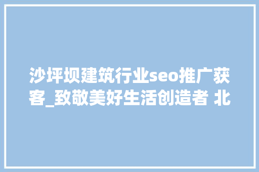 沙坪坝建筑行业seo推广获客_致敬美好生活创造者 北京80后快递网点经由进程裹裹接单年赚200万