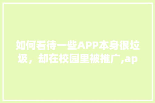 如何看待一些APP本身很垃圾，却在校园里被推广,app推广为什么需要身份证。 如何看待一些APP本身很垃圾，却在校园里被推广,app推广为什么需要身份证。 网站建设公司