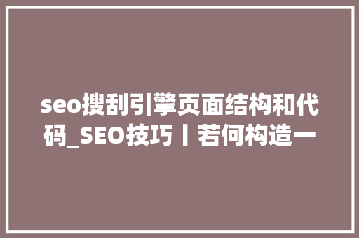 seo搜刮引擎页面结构和代码_SEO技巧丨若何构造一个相符搜索引擎审美的页面 seo搜刮引擎页面结构和代码_SEO技巧丨若何构造一个相符搜索引擎审美的页面 必应SEO